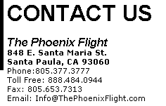 CONTACT US  The Phoenix Flight 1746-F Victoria Avenue, #375, Ventura, CA 93003 Phone:(805) 377-3777      Fax: (805) 653-7313 Email: Info@ThePhoenixFlight.com 
